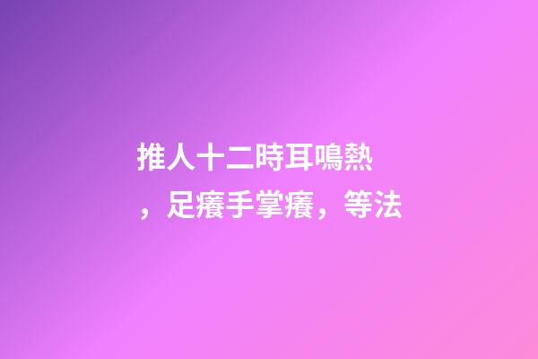 推人十二時耳鳴熱，足癢手掌癢，等法